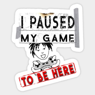 I Paused My Game To Be Here - Funny Gaming T-Shirt - Gamers Gift Sticker